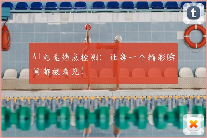 AI电竞热点检测：让每一个精彩瞬间都被看见！
