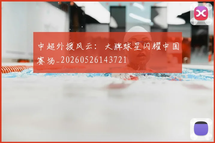 中超外援风云：大牌球星闪耀中国赛场_20260526143721