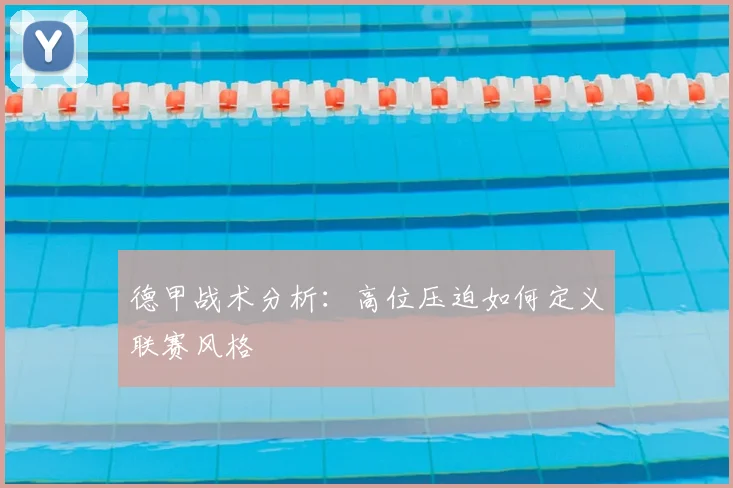 德甲战术分析:高位压迫如何定义联赛风格