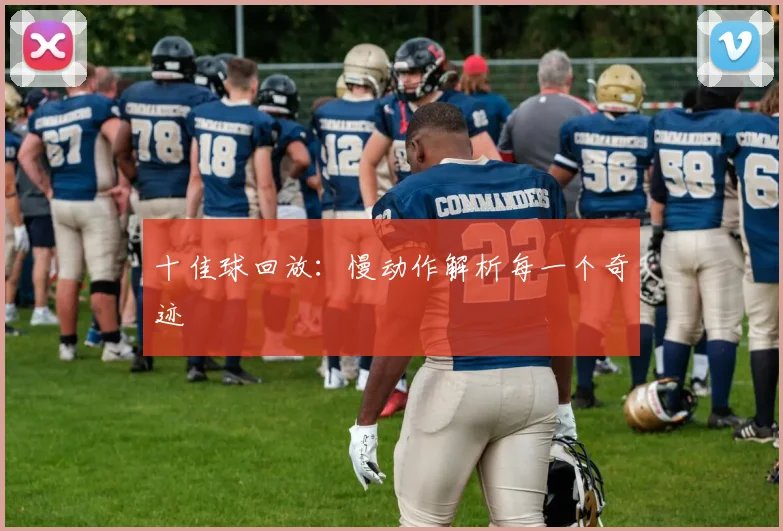 十佳球回放:慢动作解析每一个奇迹