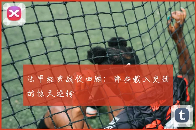 法甲经典战役回顾:那些载入史册的惊天逆转