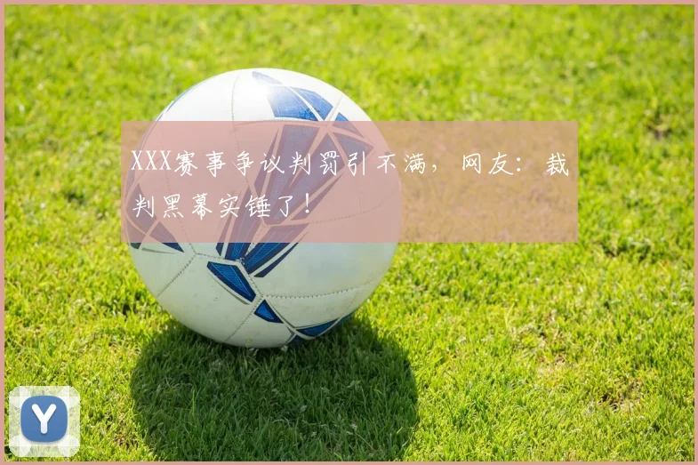 XXX赛事争议判罚引不满，网友：裁判黑幕实锤了！