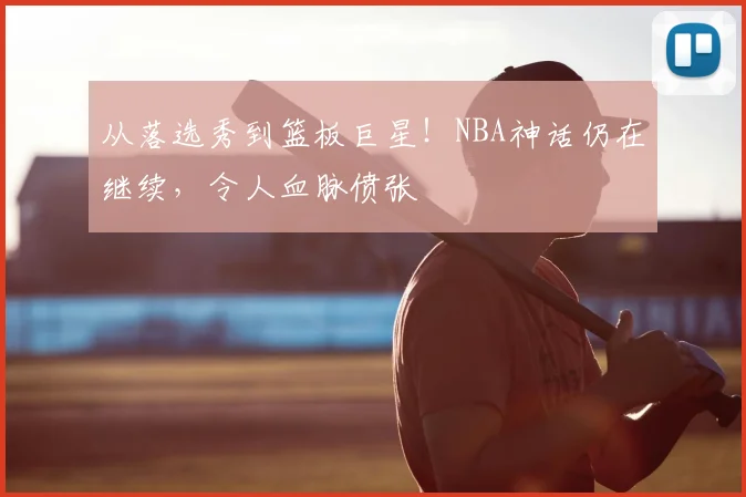 从落选秀到篮板巨星！NBA神话仍在继续，令人血脉偾张