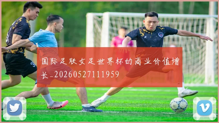 国际足联女足世界杯的商业价值增长_20260527111959