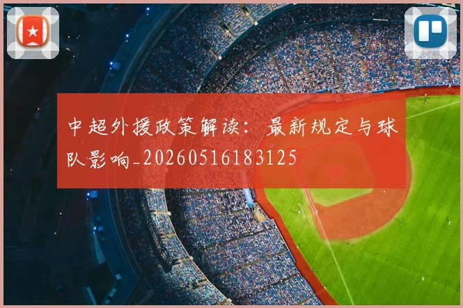中超外援政策解读:最新规定与球队影响_20260516183125