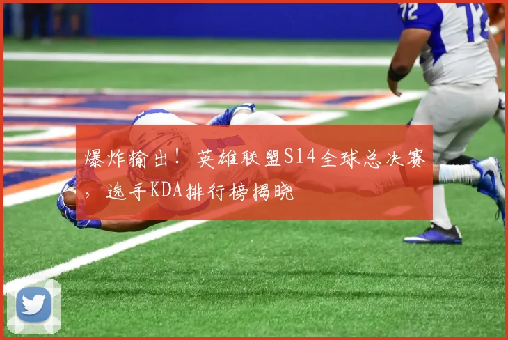 爆炸输出！英雄联盟S14全球总决赛，选手KDA排行榜揭晓