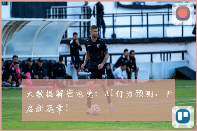 大数据解密电竞:AI行为预测,开启新篇章!