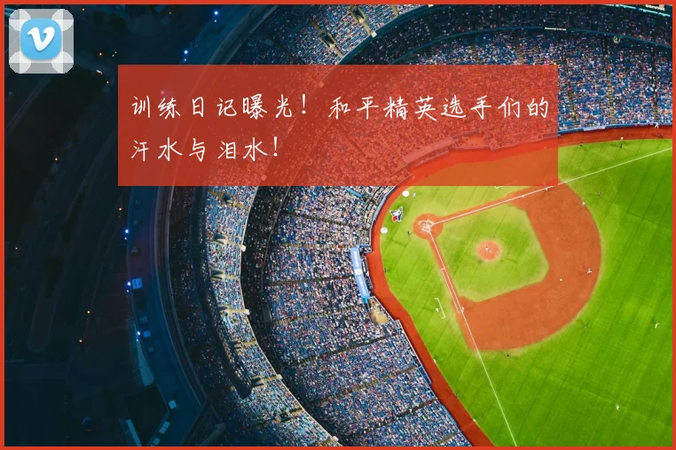 训练日记曝光！和平精英选手们的汗水与泪水！