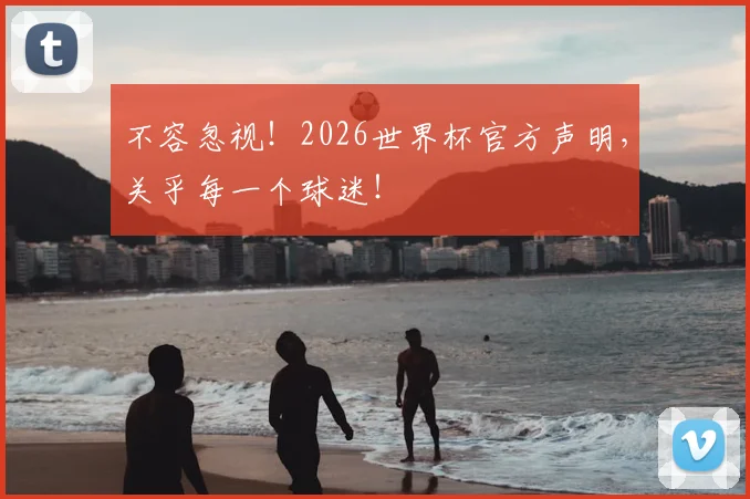 不容忽视！2026世界杯官方声明，关乎每一个球迷！