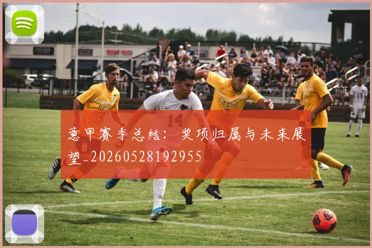 意甲赛季总结：奖项归属与未来展望_20260528192955