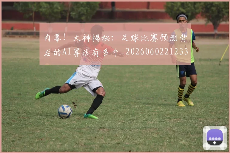 内幕！大神揭秘：足球比赛预测背后的AI算法有多牛_20260602212331