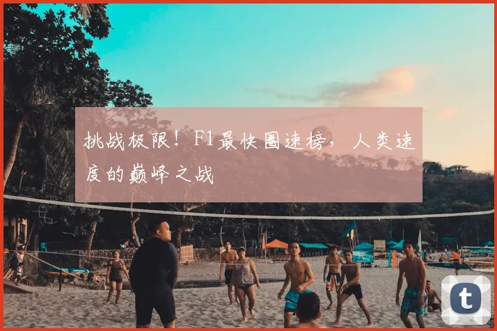 挑战极限!F1最快圈速榜,人类速度的巅峰之战