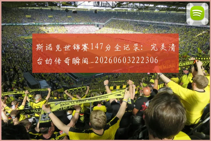斯诺克世锦赛147分全记录:完美清台的传奇瞬间_20260603222306