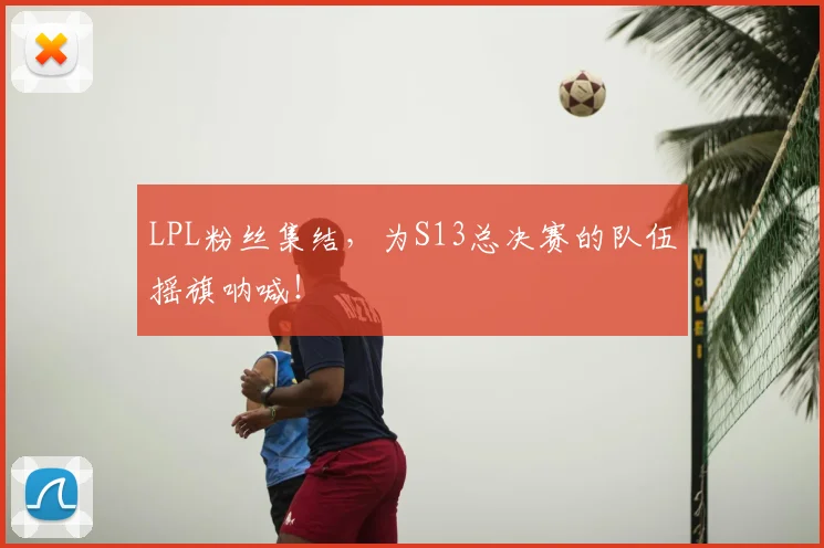 LPL粉丝集结,为S13总决赛的队伍摇旗呐喊!
