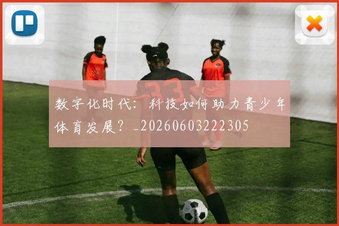 数字化时代：科技如何助力青少年体育发展？_20260603222305