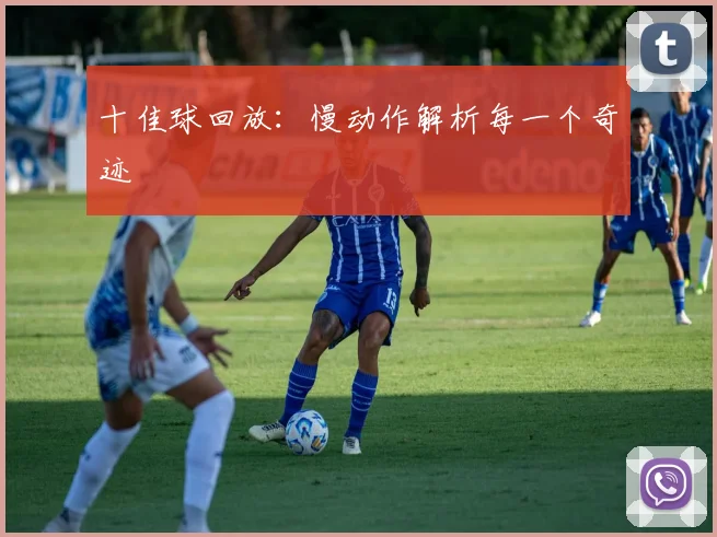 十佳球回放：慢动作解析每一个奇迹