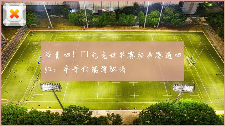 爷青回!F1电竞世界赛经典赛道回归,车手们能驾驭吗