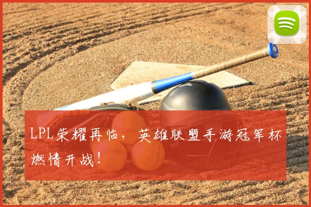 LPL荣耀再临,英雄联盟手游冠军杯燃情开战!
