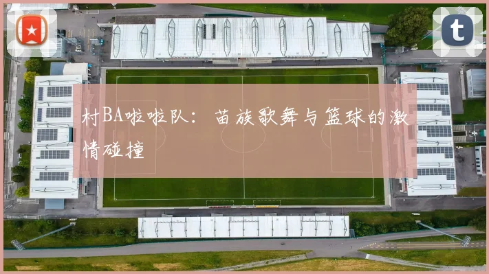 村BA啦啦队:苗族歌舞与篮球的激情碰撞