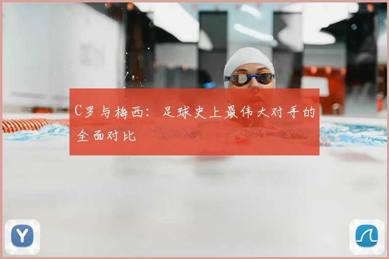 C罗与梅西:足球史上最伟大对手的全面对比