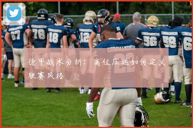 德甲战术分析：高位压迫如何定义联赛风格