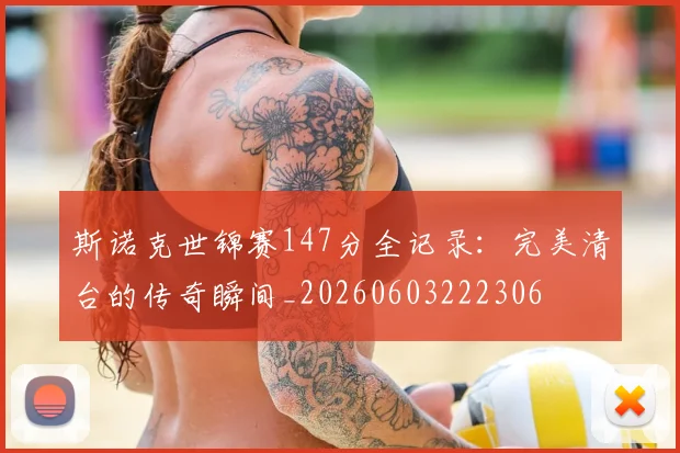 斯诺克世锦赛147分全记录：完美清台的传奇瞬间_20260603222306