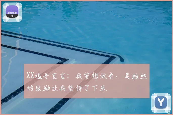 XX选手直言:我曾想放弃,是粉丝的鼓励让我坚持了下来